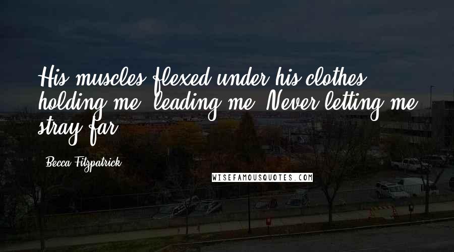 Becca Fitzpatrick Quotes: His muscles flexed under his clothes, holding me, leading me. Never letting me stray far.