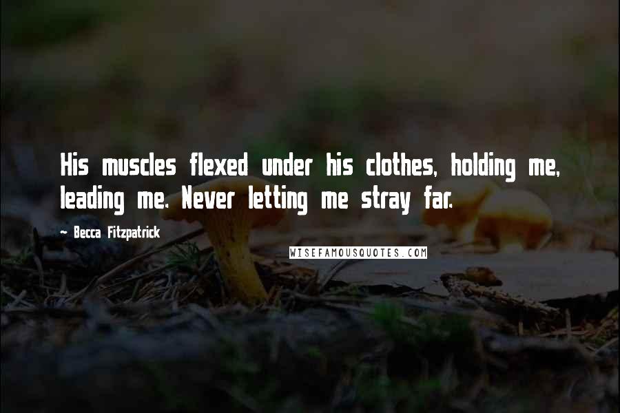 Becca Fitzpatrick Quotes: His muscles flexed under his clothes, holding me, leading me. Never letting me stray far.