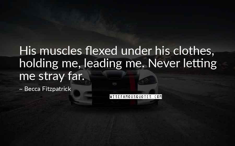 Becca Fitzpatrick Quotes: His muscles flexed under his clothes, holding me, leading me. Never letting me stray far.