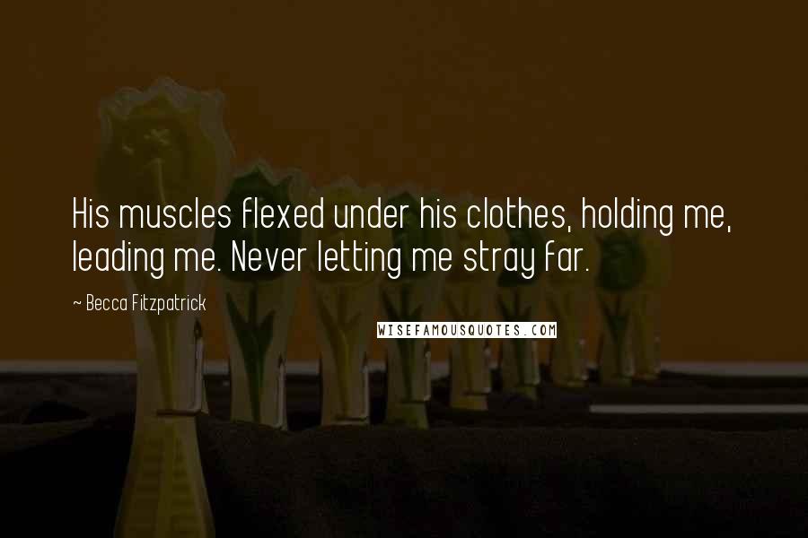 Becca Fitzpatrick Quotes: His muscles flexed under his clothes, holding me, leading me. Never letting me stray far.