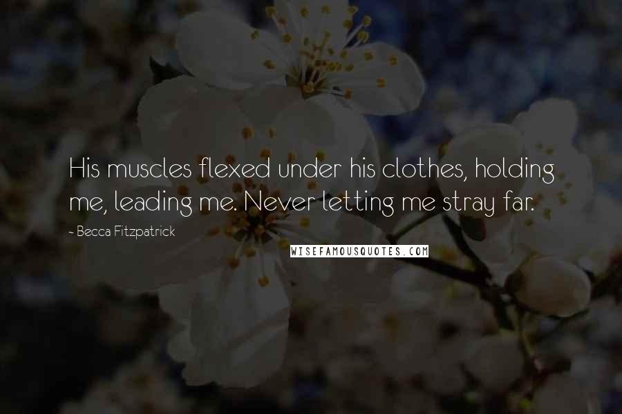 Becca Fitzpatrick Quotes: His muscles flexed under his clothes, holding me, leading me. Never letting me stray far.