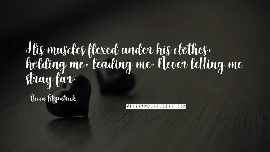 Becca Fitzpatrick Quotes: His muscles flexed under his clothes, holding me, leading me. Never letting me stray far.