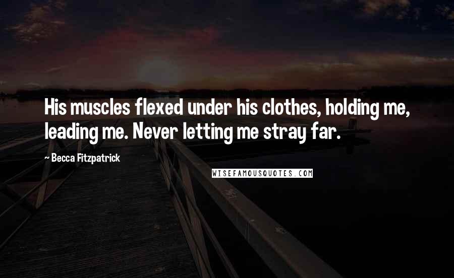 Becca Fitzpatrick Quotes: His muscles flexed under his clothes, holding me, leading me. Never letting me stray far.