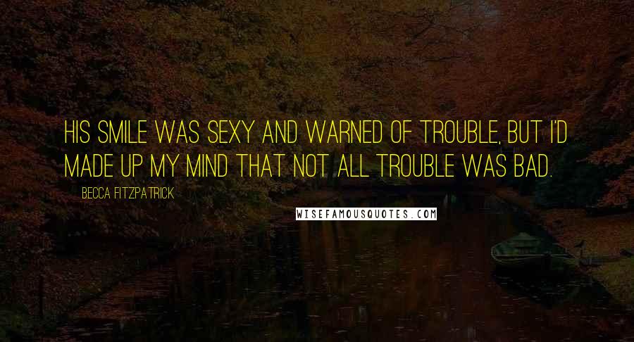 Becca Fitzpatrick Quotes: His smile was sexy and warned of trouble, but I'd made up my mind that not all trouble was bad.