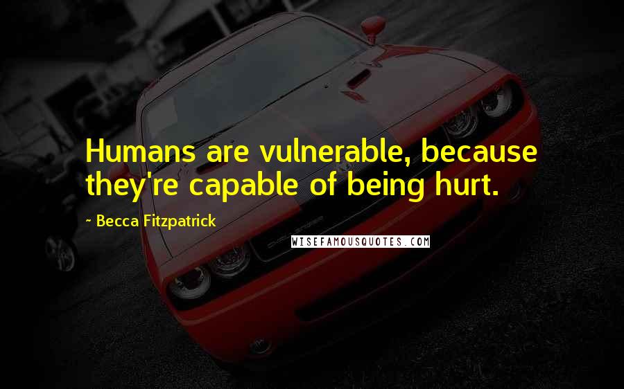 Becca Fitzpatrick Quotes: Humans are vulnerable, because they're capable of being hurt.