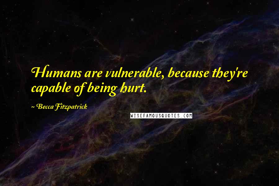 Becca Fitzpatrick Quotes: Humans are vulnerable, because they're capable of being hurt.