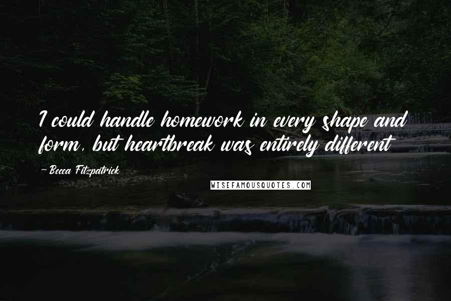Becca Fitzpatrick Quotes: I could handle homework in every shape and form, but heartbreak was entirely different