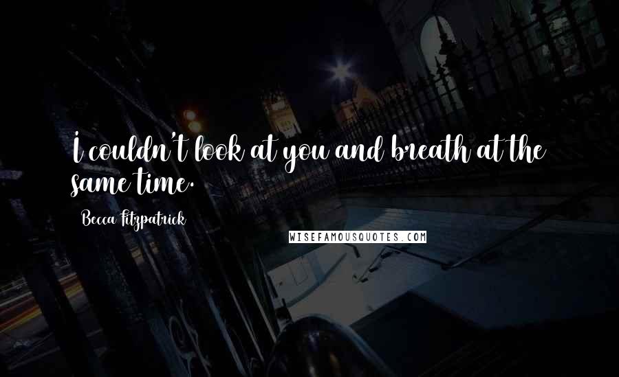 Becca Fitzpatrick Quotes: I couldn't look at you and breath at the same time.