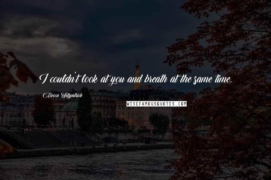 Becca Fitzpatrick Quotes: I couldn't look at you and breath at the same time.