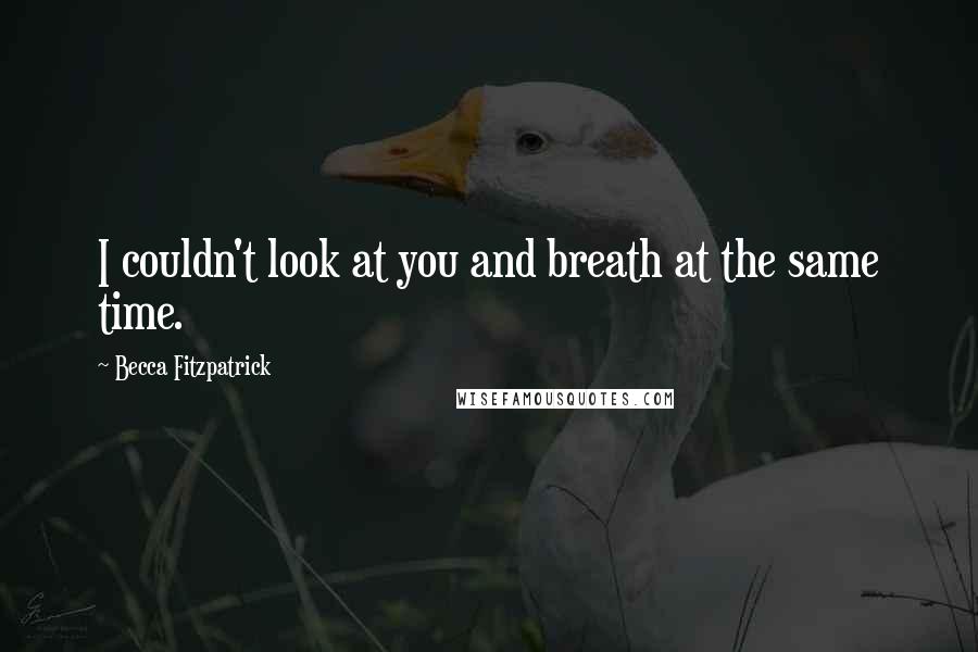 Becca Fitzpatrick Quotes: I couldn't look at you and breath at the same time.