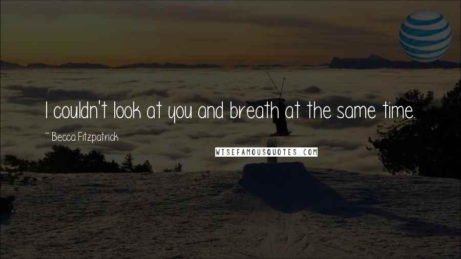 Becca Fitzpatrick Quotes: I couldn't look at you and breath at the same time.