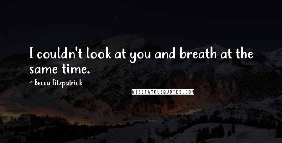 Becca Fitzpatrick Quotes: I couldn't look at you and breath at the same time.