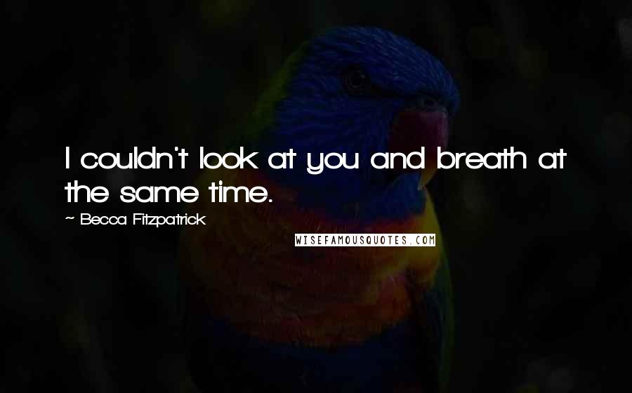 Becca Fitzpatrick Quotes: I couldn't look at you and breath at the same time.