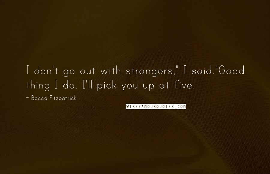 Becca Fitzpatrick Quotes: I don't go out with strangers," I said."Good thing I do. I'll pick you up at five.