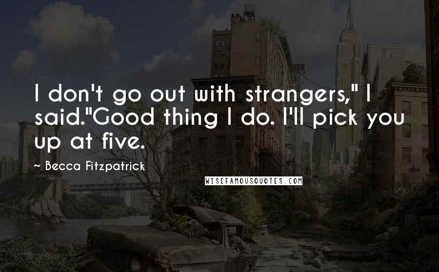 Becca Fitzpatrick Quotes: I don't go out with strangers," I said."Good thing I do. I'll pick you up at five.