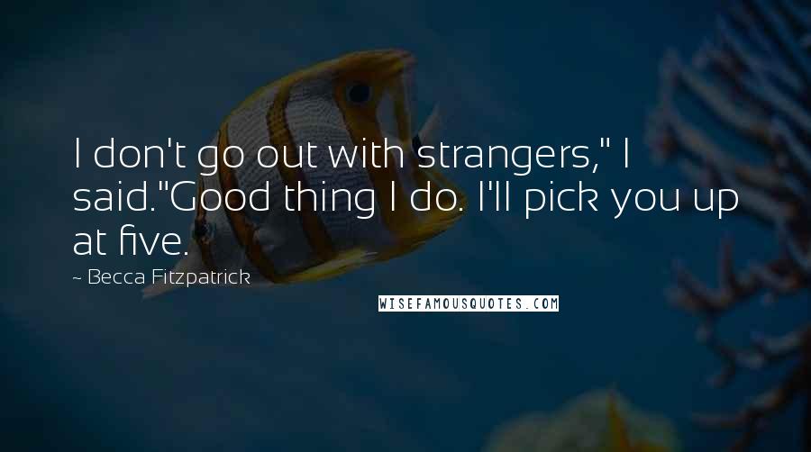 Becca Fitzpatrick Quotes: I don't go out with strangers," I said."Good thing I do. I'll pick you up at five.