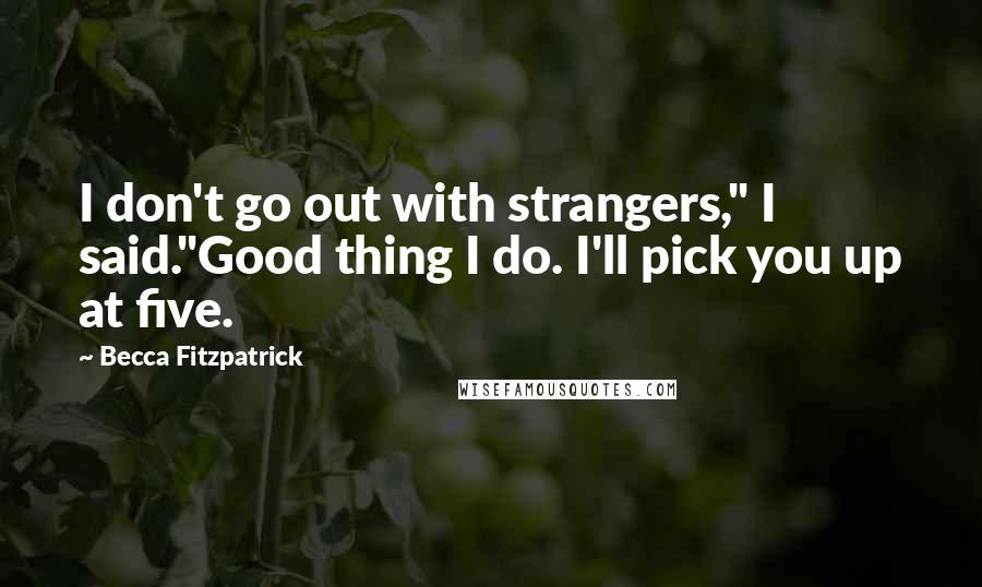 Becca Fitzpatrick Quotes: I don't go out with strangers," I said."Good thing I do. I'll pick you up at five.