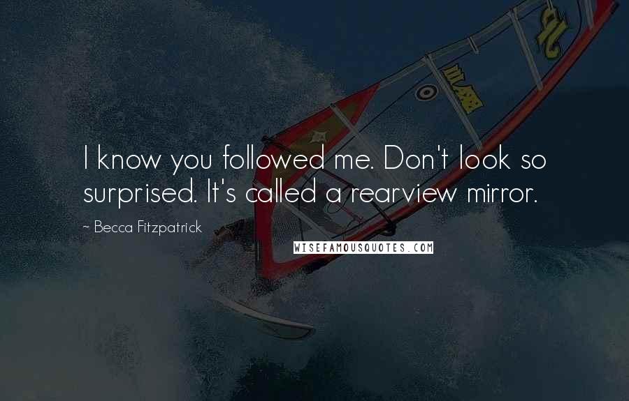 Becca Fitzpatrick Quotes: I know you followed me. Don't look so surprised. It's called a rearview mirror.