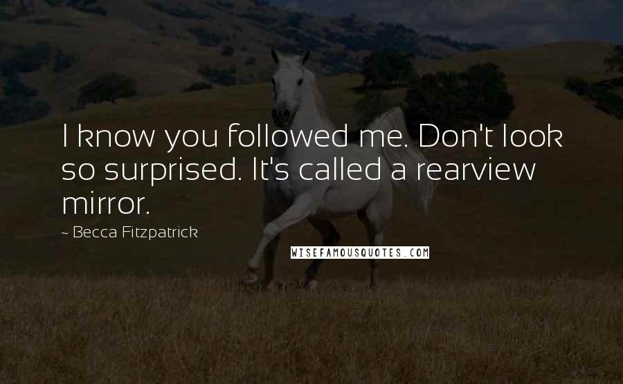 Becca Fitzpatrick Quotes: I know you followed me. Don't look so surprised. It's called a rearview mirror.