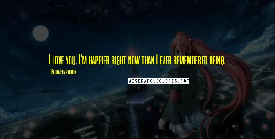 Becca Fitzpatrick Quotes: I love you. I'm happier right now than I ever remembered being.