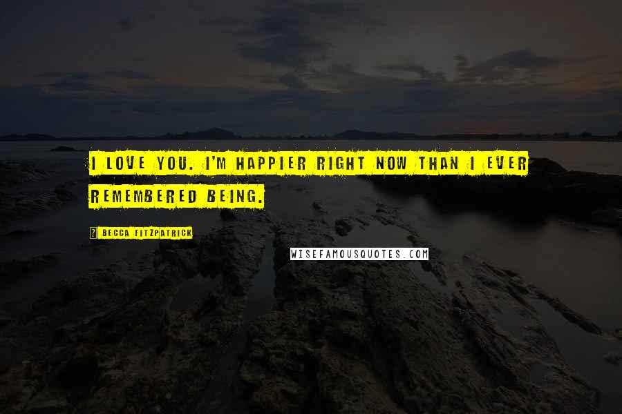 Becca Fitzpatrick Quotes: I love you. I'm happier right now than I ever remembered being.