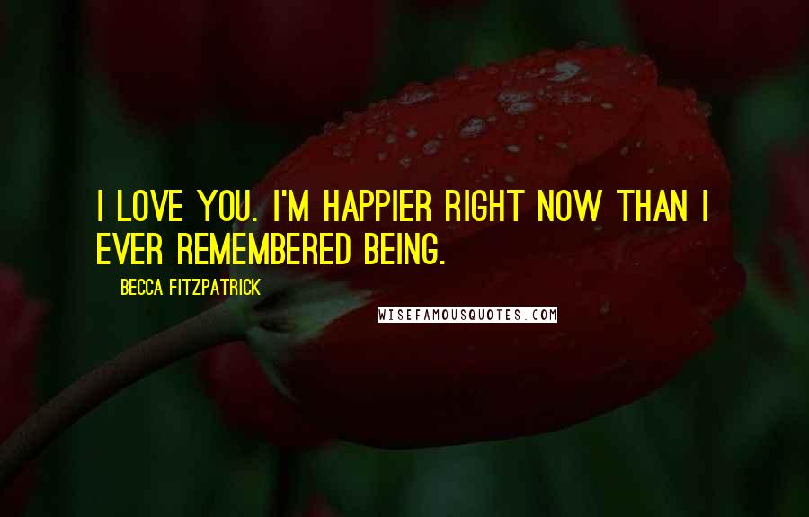 Becca Fitzpatrick Quotes: I love you. I'm happier right now than I ever remembered being.