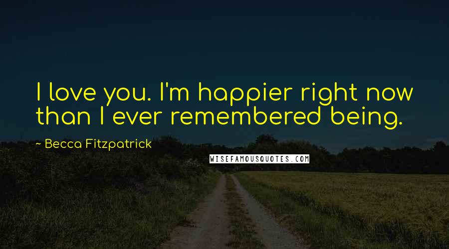 Becca Fitzpatrick Quotes: I love you. I'm happier right now than I ever remembered being.