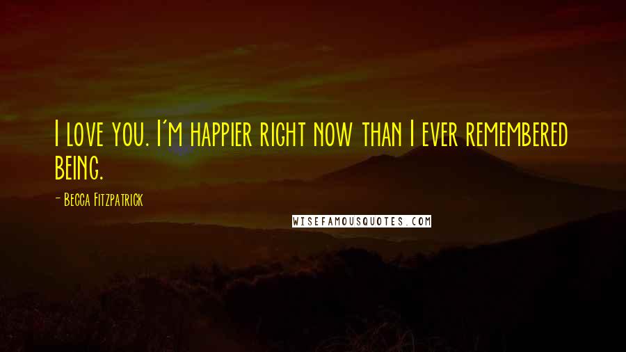 Becca Fitzpatrick Quotes: I love you. I'm happier right now than I ever remembered being.