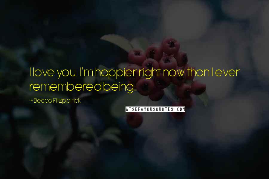Becca Fitzpatrick Quotes: I love you. I'm happier right now than I ever remembered being.
