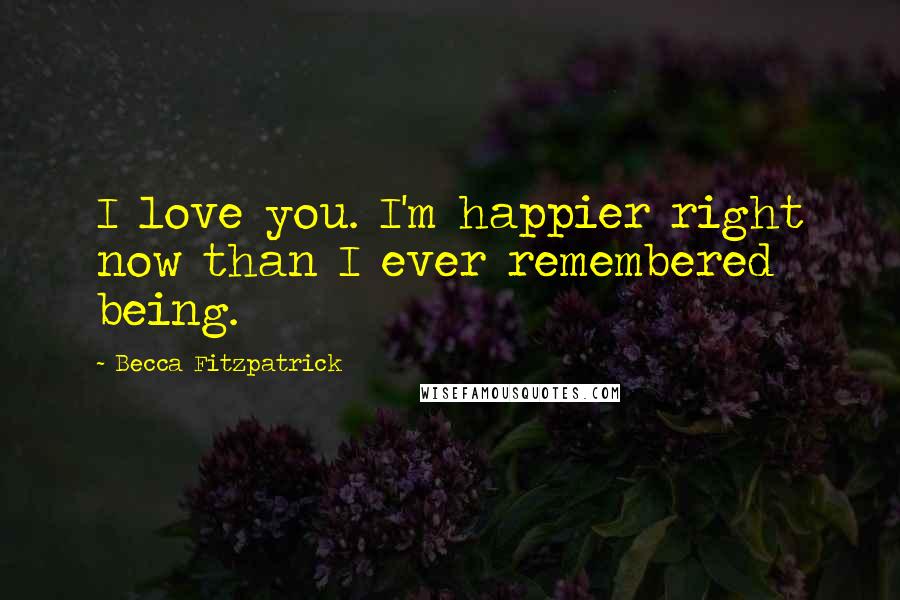 Becca Fitzpatrick Quotes: I love you. I'm happier right now than I ever remembered being.