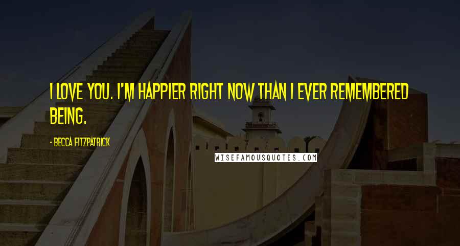 Becca Fitzpatrick Quotes: I love you. I'm happier right now than I ever remembered being.