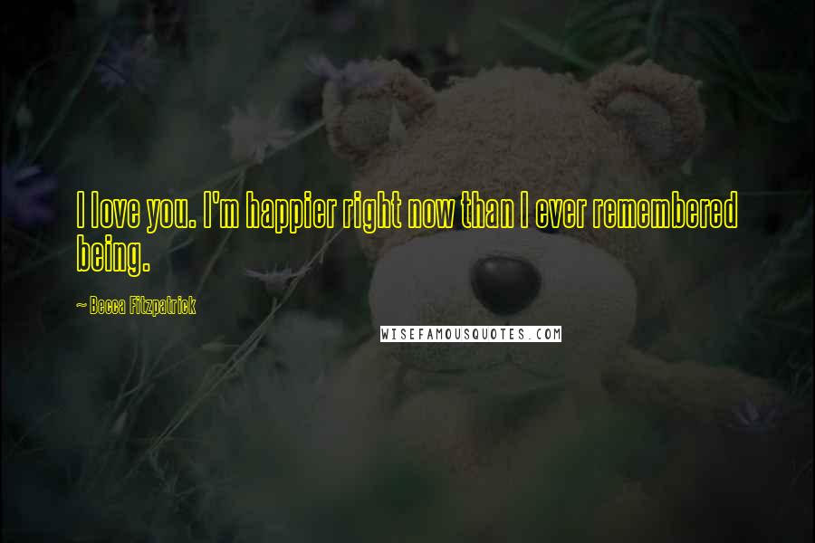 Becca Fitzpatrick Quotes: I love you. I'm happier right now than I ever remembered being.