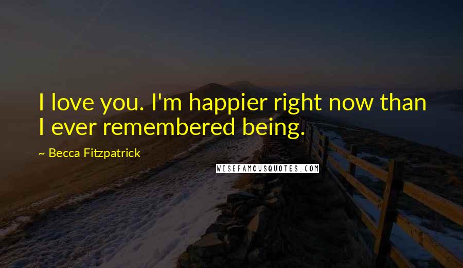 Becca Fitzpatrick Quotes: I love you. I'm happier right now than I ever remembered being.