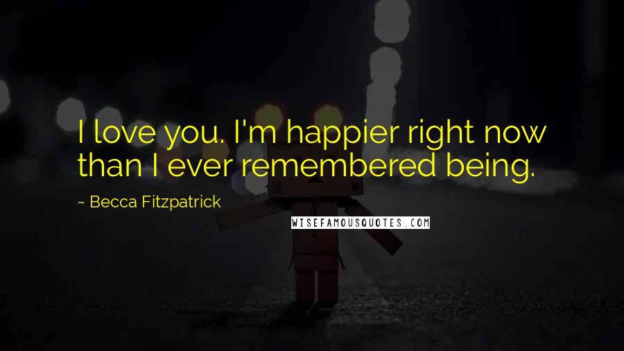 Becca Fitzpatrick Quotes: I love you. I'm happier right now than I ever remembered being.