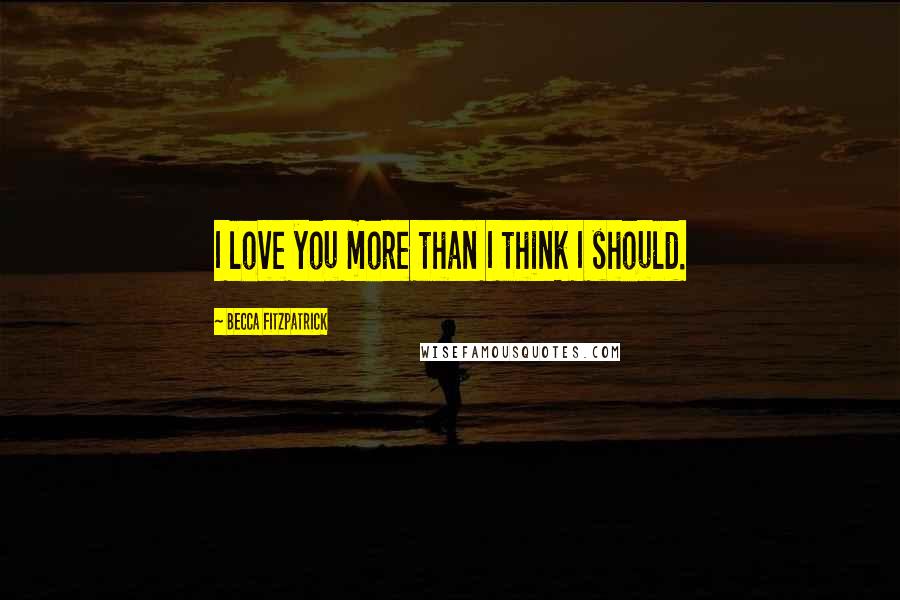 Becca Fitzpatrick Quotes: I love you more than I think I should.