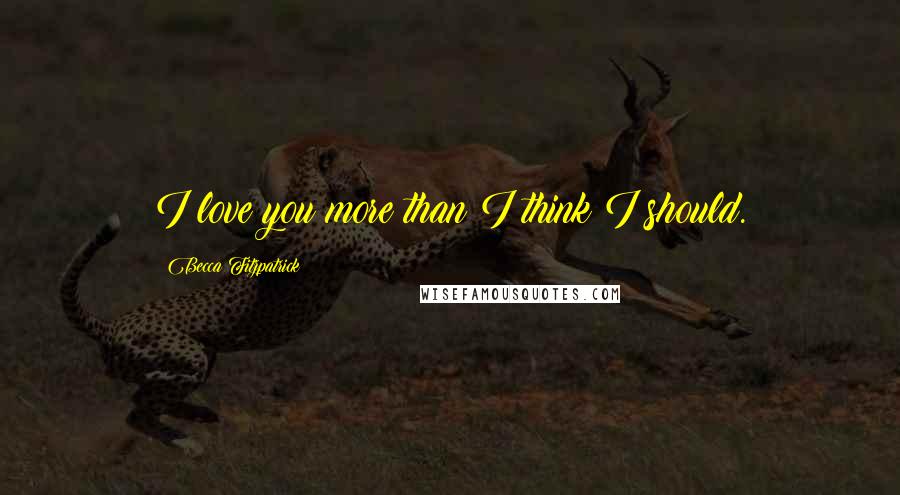 Becca Fitzpatrick Quotes: I love you more than I think I should.