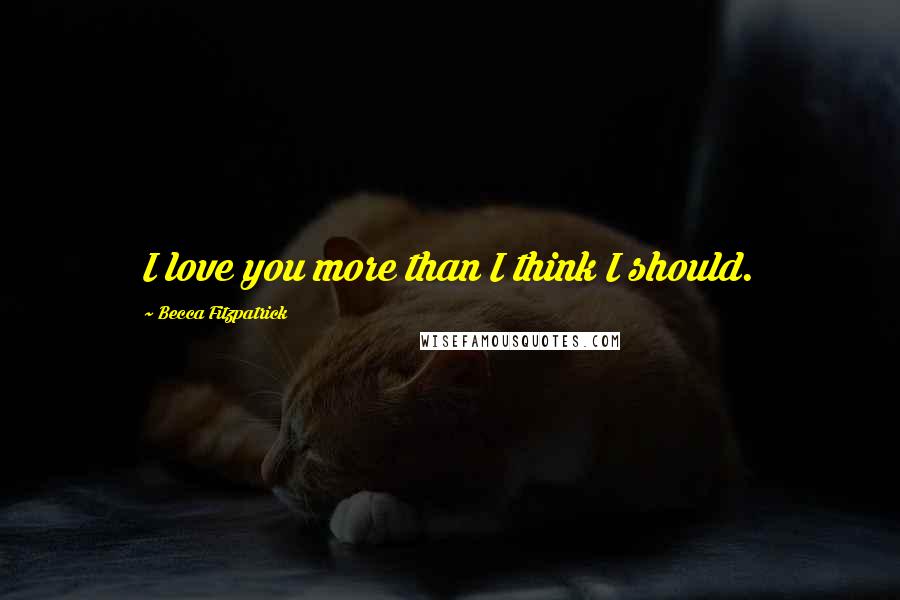Becca Fitzpatrick Quotes: I love you more than I think I should.