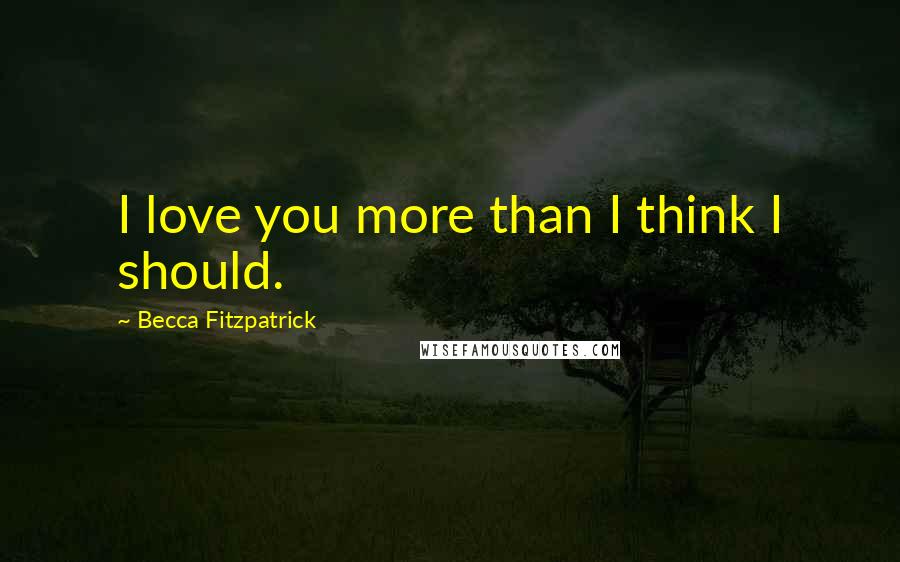 Becca Fitzpatrick Quotes: I love you more than I think I should.