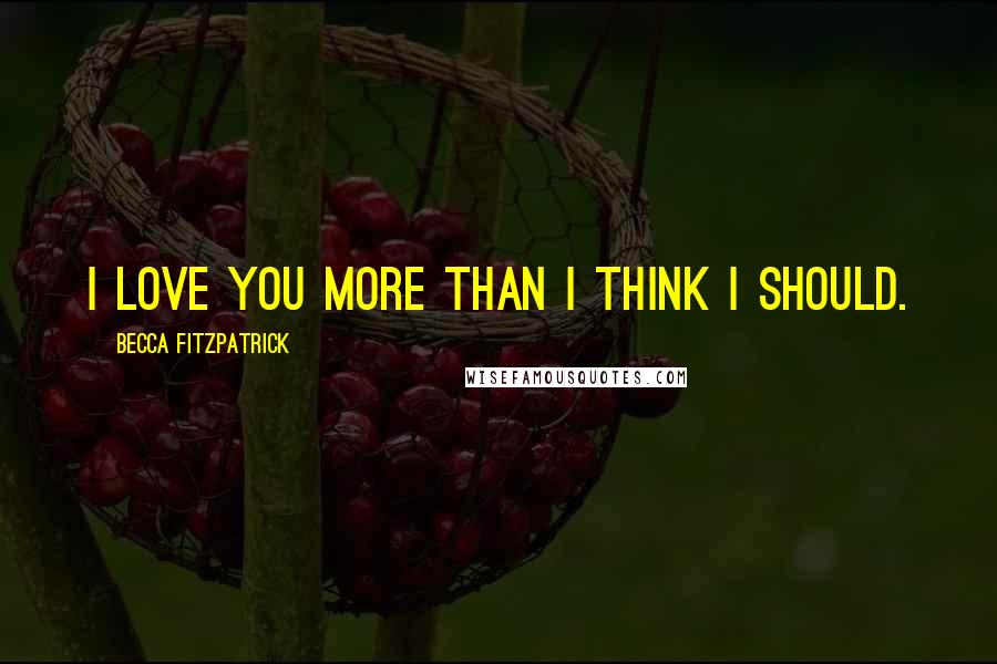 Becca Fitzpatrick Quotes: I love you more than I think I should.