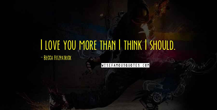 Becca Fitzpatrick Quotes: I love you more than I think I should.