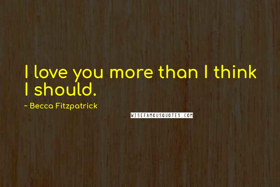 Becca Fitzpatrick Quotes: I love you more than I think I should.