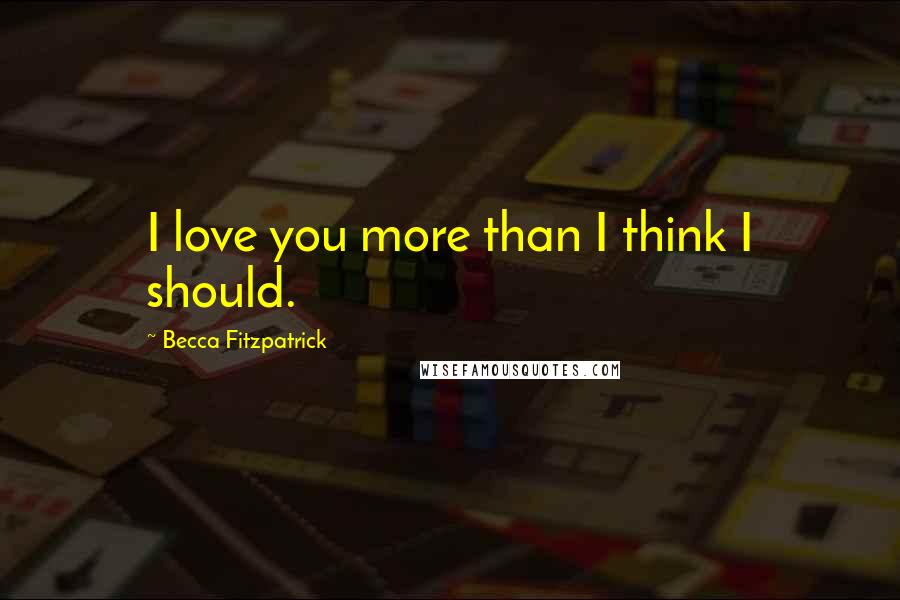 Becca Fitzpatrick Quotes: I love you more than I think I should.