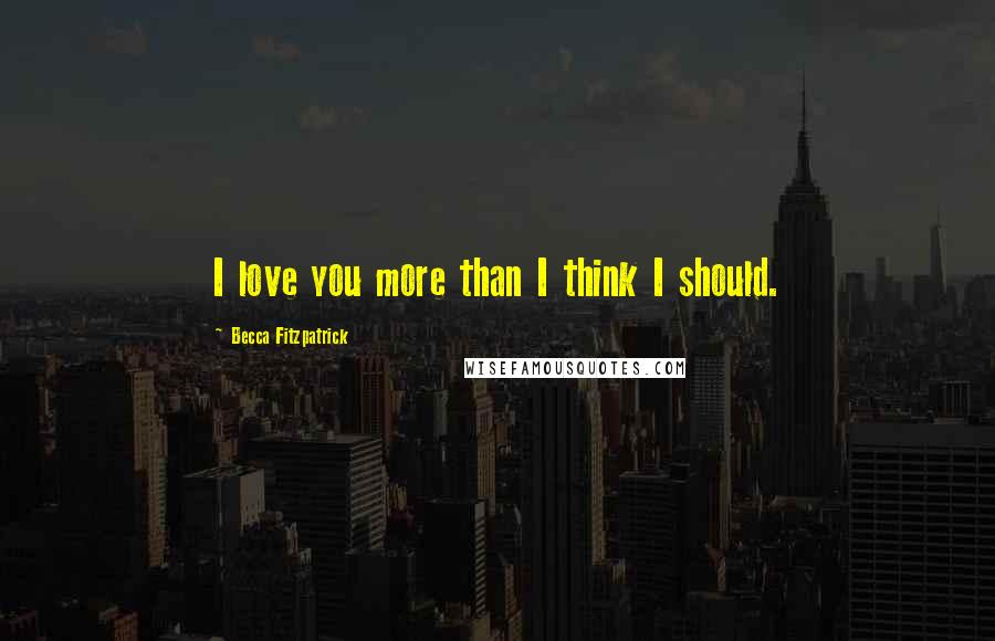 Becca Fitzpatrick Quotes: I love you more than I think I should.