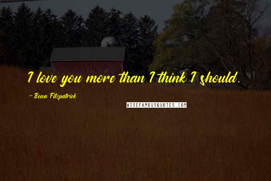 Becca Fitzpatrick Quotes: I love you more than I think I should.