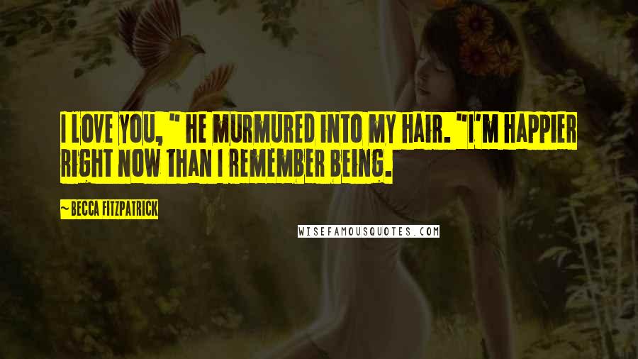 Becca Fitzpatrick Quotes: I love you, " he murmured into my hair. "I'm happier right now than I remember being.