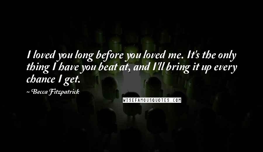 Becca Fitzpatrick Quotes: I loved you long before you loved me. It's the only thing I have you beat at, and I'll bring it up every chance I get.
