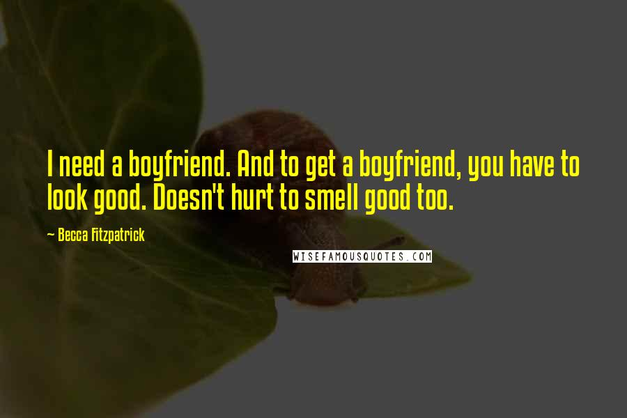 Becca Fitzpatrick Quotes: I need a boyfriend. And to get a boyfriend, you have to look good. Doesn't hurt to smell good too.