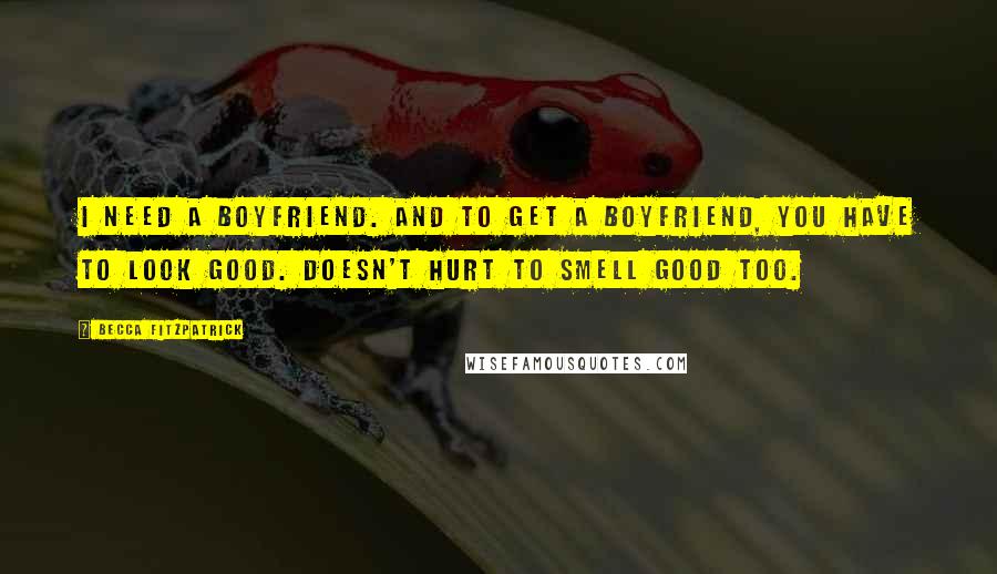 Becca Fitzpatrick Quotes: I need a boyfriend. And to get a boyfriend, you have to look good. Doesn't hurt to smell good too.