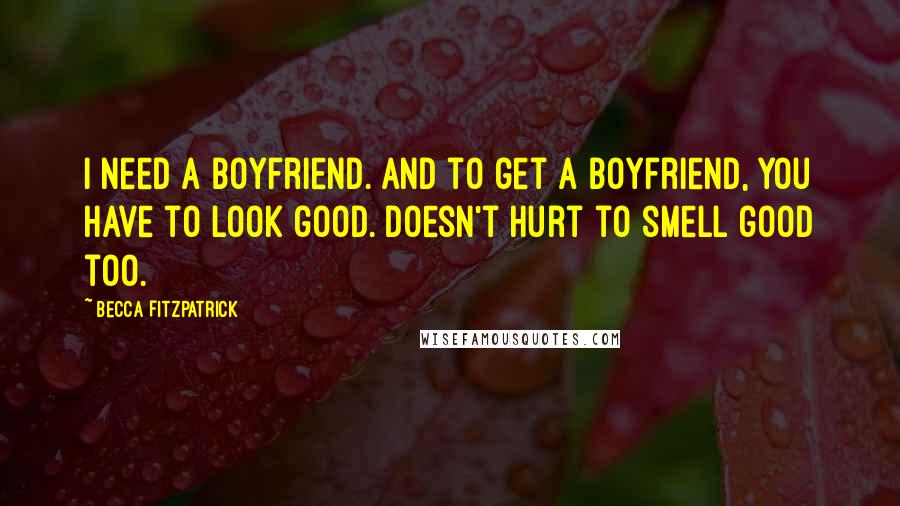 Becca Fitzpatrick Quotes: I need a boyfriend. And to get a boyfriend, you have to look good. Doesn't hurt to smell good too.