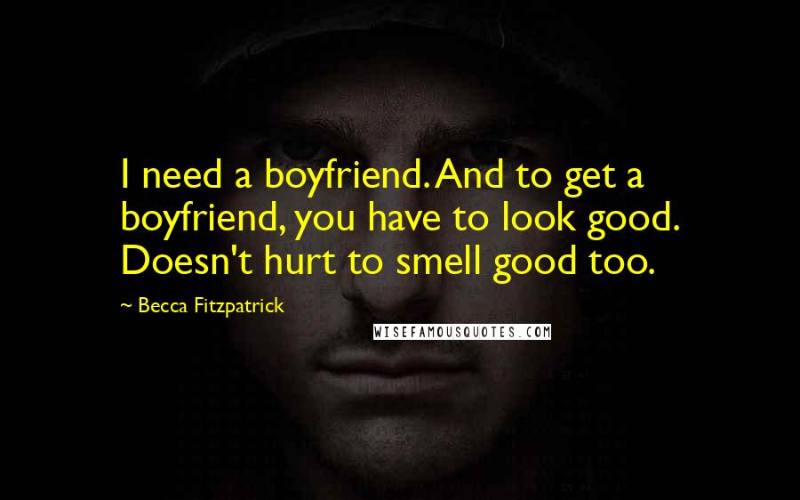 Becca Fitzpatrick Quotes: I need a boyfriend. And to get a boyfriend, you have to look good. Doesn't hurt to smell good too.